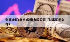 財富金匯(北京)投資有限公司（財富匯怎么樣）