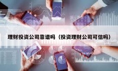理財投資公司靠譜嗎（投資理財公司可信嗎）
