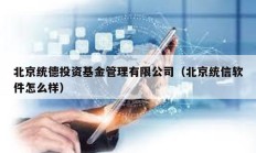 北京統(tǒng)德投資基金管理有限公司（北京統(tǒng)信軟件怎么樣）