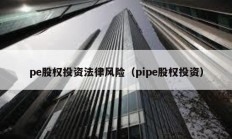 pe股權(quán)投資法律風(fēng)險(xiǎn)（pipe股權(quán)投資）