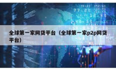全球第一家網(wǎng)貸平臺(tái)（全球第一家p2p網(wǎng)貸平臺(tái)）