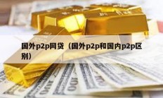 國外p2p網貸（國外p2p和國內p2p區別）
