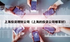 上海投資理財(cái)公司（上海的投資公司哪家好）