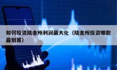 如何投資陸金所利潤最大化（陸金所投資哪款最劃算）