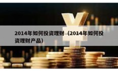 2014年如何投資理財（2014年如何投資理財產(chǎn)品）