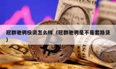 冠群馳騁投資怎么樣（冠群馳騁是不是套路貸）