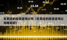 石家莊的投資咨詢公司（石家莊的投資咨詢公司哪家好）