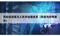 風(fēng)險(xiǎn)投資美元人民幣估值關(guān)系（風(fēng)投為何用美元）