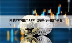 網貸CPS推廣APP（貸款cps推廣平臺）