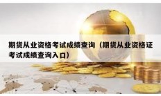期貨從業資格考試成績查詢（期貨從業資格證考試成績查詢入口）