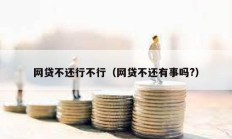 網(wǎng)貸不還行不行（網(wǎng)貸不還有事嗎?）