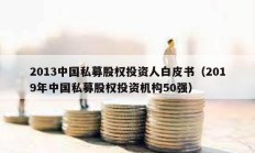 2013中國私募股權投資人白皮書（2019年中國私募股權投資機構50強）
