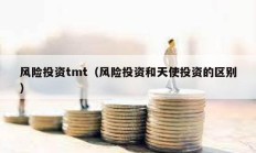 風(fēng)險(xiǎn)投資tmt（風(fēng)險(xiǎn)投資和天使投資的區(qū)別）