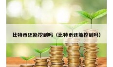 比特幣還能挖到嗎（比特幣還能挖到嗎）