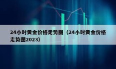 24小時黃金價格走勢圖（24小時黃金價格走勢圖2023）
