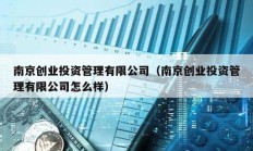 南京創(chuàng)業(yè)投資管理有限公司（南京創(chuàng)業(yè)投資管理有限公司怎么樣）