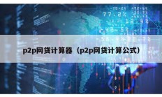 p2p網貸計算器（p2p網貸計算公式）