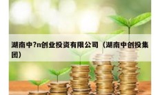 湖南中?n創業投資有限公司（湖南中創投集團）
