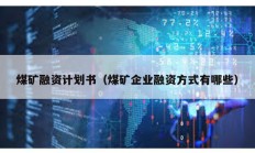 煤礦融資計劃書（煤礦企業(yè)融資方式有哪些）