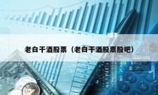 老白干酒股票（老白干酒股票股吧）