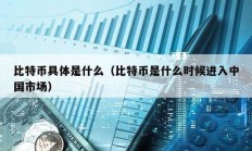 比特幣具體是什么（比特幣是什么時候進入中國市場）