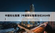中國石化股票（中國石化股票分紅2024年）
