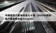 中國房地產(chǎn)基金投資人十強(qiáng)（2020中國房地產(chǎn)基金綜合能力top10）