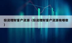 投資理財客戶資源（投資理財客戶資源有哪些）