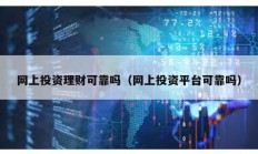 網上投資理財可靠嗎（網上投資平臺可靠嗎）