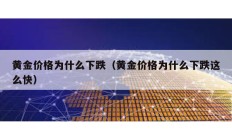 黃金價(jià)格為什么下跌（黃金價(jià)格為什么下跌這么快）