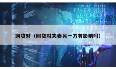 網貸對（網貸對夫妻另一方有影響嗎）
