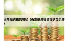 山東融資租賃現(xiàn)狀（山東融資租賃現(xiàn)狀怎么樣）