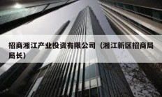 招商湘江產業投資有限公司（湘江新區招商局局長）