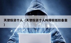 天使投資個(gè)人（天使投資個(gè)人所得稅抵扣備案）