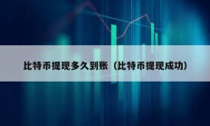 比特幣提現(xiàn)多久到賬（比特幣提現(xiàn)成功）