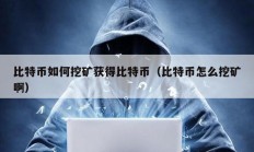 比特幣如何挖礦獲得比特幣（比特幣怎么挖礦啊）