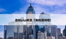 洛陽p2p網(wǎng)貸（洛陽借錢吧）
