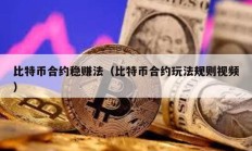 比特幣合約穩(wěn)賺法（比特幣合約玩法規(guī)則視頻）