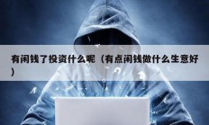 有閑錢(qián)了投資什么呢（有點(diǎn)閑錢(qián)做什么生意好）