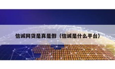 信誠網貸是真是假（信誠是什么平臺）