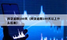 網(wǎng)貸逾期180天（網(wǎng)貸逾期180天以上什么后果）