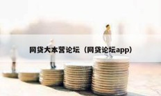 網(wǎng)貸大本營論壇（網(wǎng)貸論壇app）
