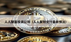 人人聚富投資公司（人人聚財兌付最新情況）