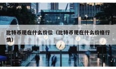 比特幣現在什么價位（比特幣現在什么價格行情）
