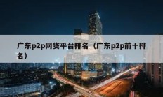 廣東p2p網(wǎng)貸平臺排名（廣東p2p前十排名）