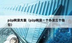 p2p網(wǎng)貸方案（p2p網(wǎng)貸一個(gè)辦法三個(gè)指引）