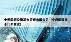 中通國(guó)源投資基金管理有限公司（中通國(guó)源屬于什么企業(yè)）