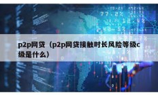 p2p網貸（p2p網貸接觸時長風險等級c級是什么）