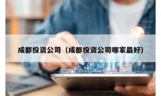 成都投資公司（成都投資公司哪家最好）