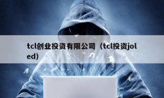tcl創業投資有限公司（tcl投資joled）